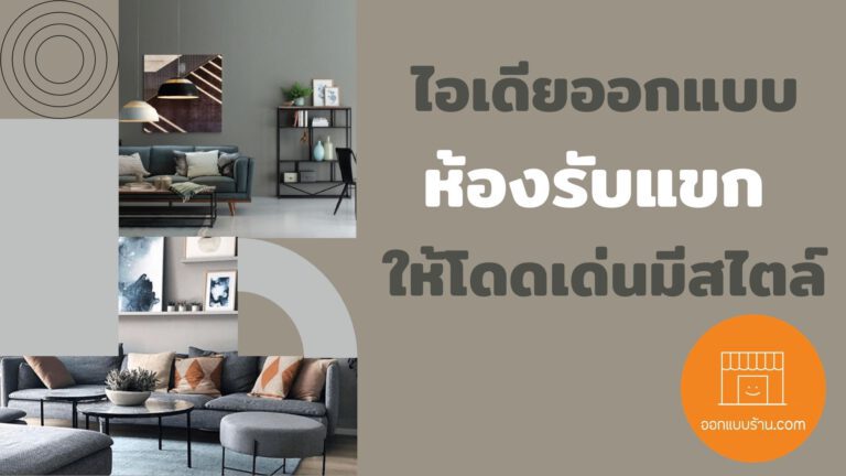 ไอเดีย ออกแบบและตกแต่งห้องรับแขก ให้โดดเด่นมีสไตล์ - ออกแบบร้าน.Com